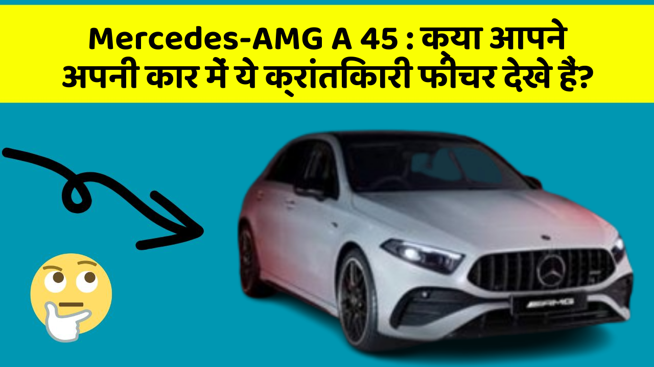 Mercedes-AMG A 45: क्या आपने अपनी कार में ये क्रांतिकारी फीचर देखे हैं?