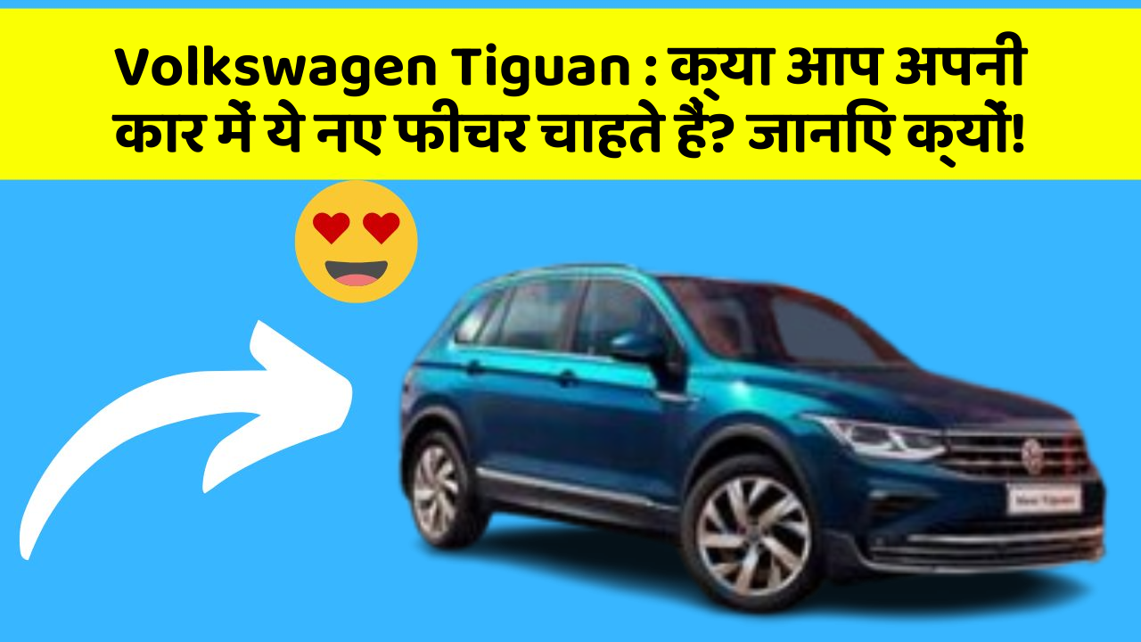 Volkswagen Tiguan: क्या आप अपनी कार में ये नए फीचर चाहते हैं? जानिए क्यों!