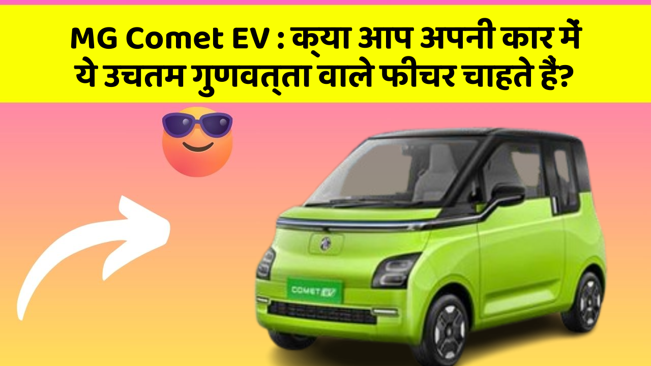 MG Comet EV: क्या आप अपनी कार में ये उचतम गुणवत्ता वाले फीचर चाहते हैं?