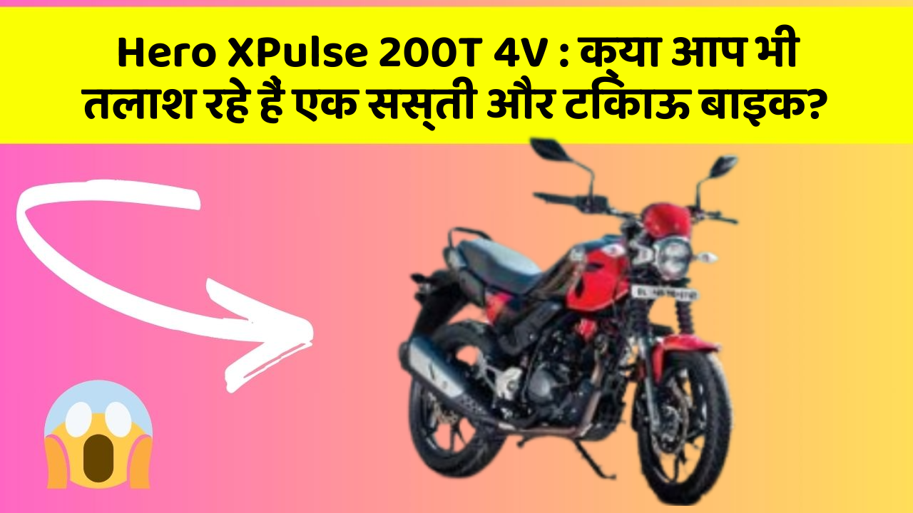 Hero XPulse 200T 4V: क्या आप भी तलाश रहे हैं एक सस्ती और टिकाऊ बाइक?