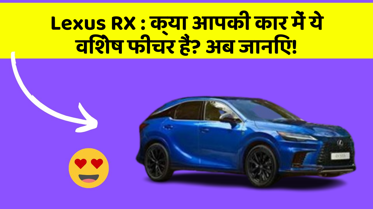Lexus RX : क्या आपकी कार में ये विशेष फीचर हैं? अब जानिए!