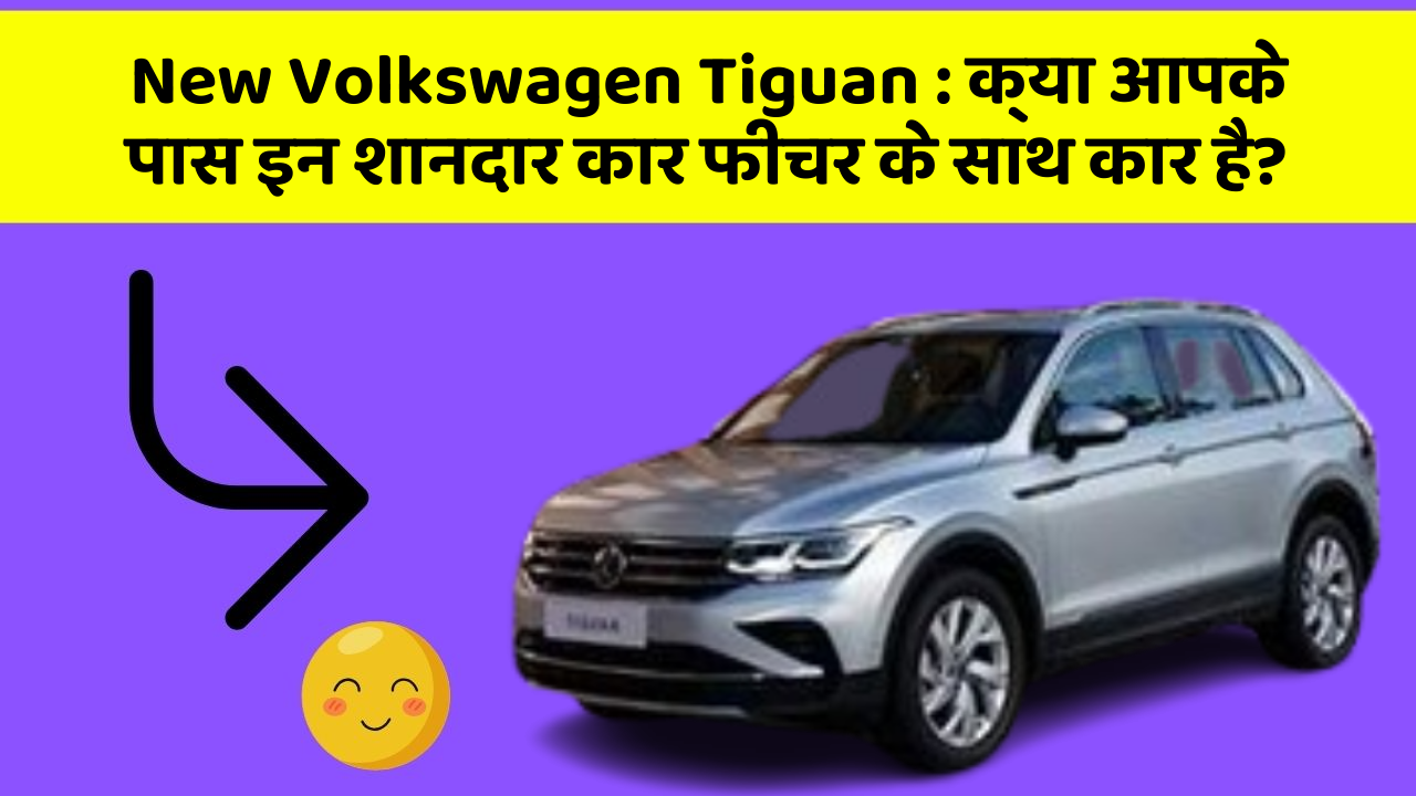 New Volkswagen Tiguan: क्या आपके पास इन शानदार कार फीचर के साथ कार है?