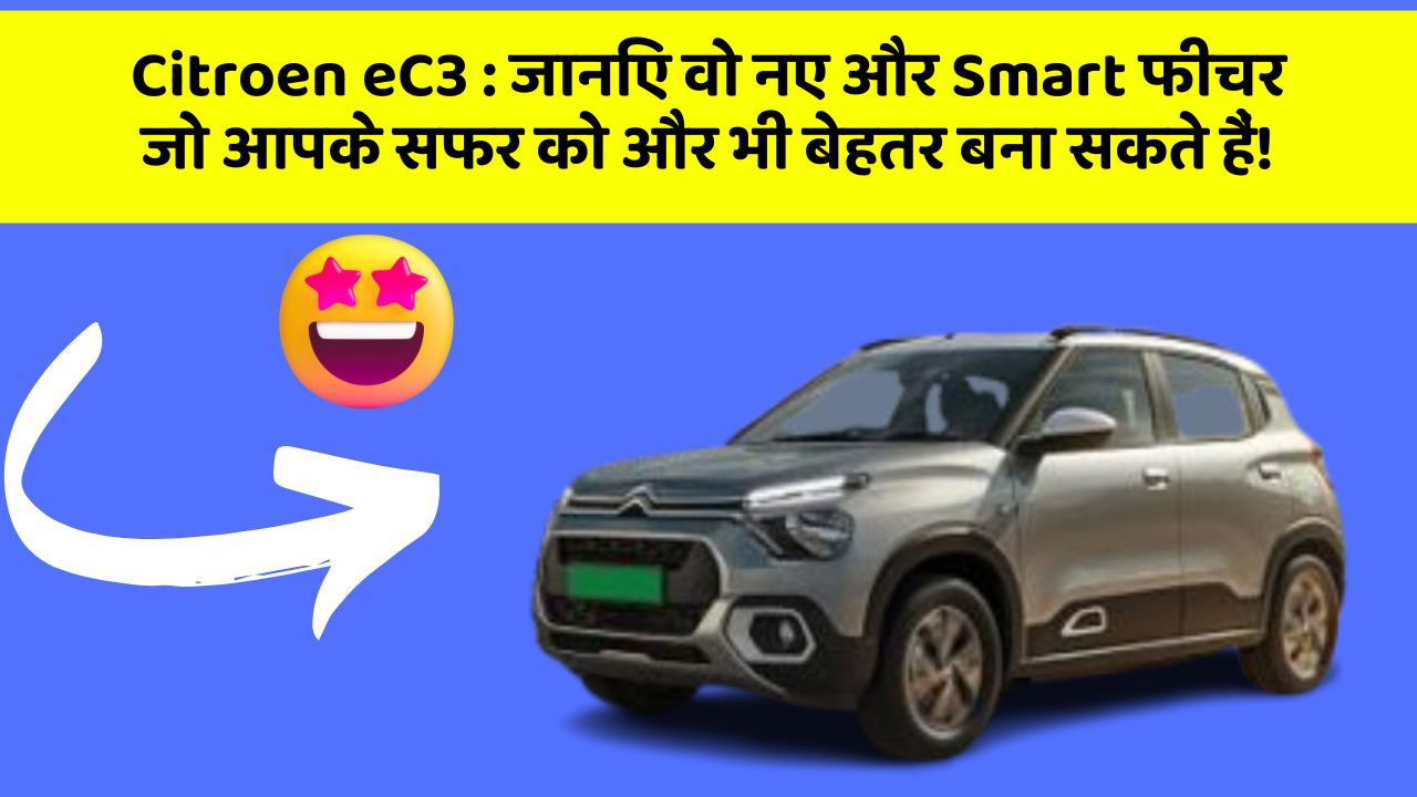Citroen eC3: जानिए वो नए और Smart फीचर जो आपके सफर को और भी बेहतर बना सकते हैं!