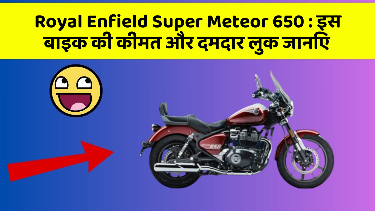 Royal Enfield Super Meteor 650: इस बाइक की कीमत और दमदार लुक जानिए